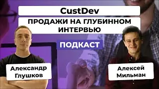 🔍Как и зачем проводить CustDev? Особенности ПРОДАЖ во время CustDev / Алексей Мильман