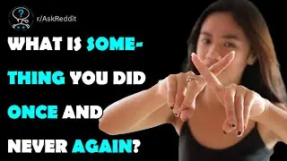 What is something you did once and never again?