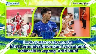 🔴 Barito Putera vs Arema FC, Istri E.Fernandez Umumkan Perpisahan & Indonesia vs Jepang-Arab Saudi