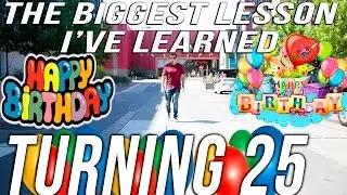 THE BIGGEST LESSON I'VE LEARNED, MY BIRTHDAY, TURNING 25