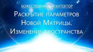 Божественный Архитектор. Раскрытие Параметров Новой Матрицы. Изменение пространства. Запуск программ