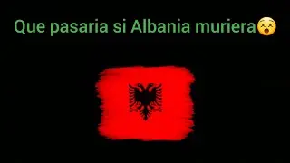 Que pasaria si Albania muriera😵