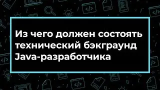 Из чего должен состоять технический бэкграунд Java-разработчика