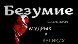 Безумие - словами Мудрых и Великих.