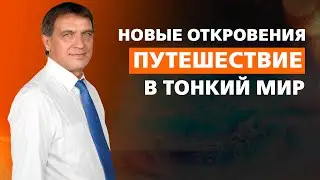 НОВЫЕ ОТКРОВЕНИЯ. ПУТЕШЕСТВИЕ В ТОНКИЙ МИР.