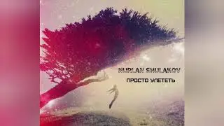 Nurlan Shulakov - Просто Улететь (Official Audio)