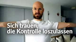 Wie du dich traust, die Kontrolle loszulassen und wahrlich zu fühlen.
