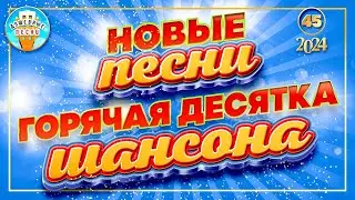 ГОРЯЧАЯ ДЕСЯТКА ШАНСОНА ✮ НОВЫЕ ПЕСНИ 2024 ✮ ДУШЕВНЫЕ ХИТЫ ✮ СЛУШАЕМ НОВИНКИ ✮ NEW SONGS ✮ 44 ✮