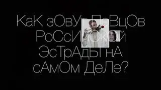 КаК зОвУт ПеВцОв РоСсИйСкОй ЭсТрАдЫ нА сАмОм ДеЛе?