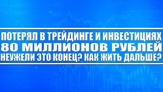Потерял в трейдинге и инвестициях 80 миллионов рублей. Как жить дальше? Это конец. Смотрите до конца