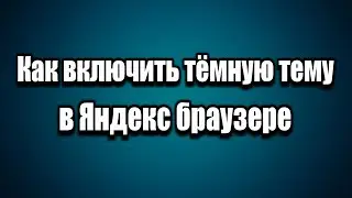 Как включить тёмную тему в Яндекс браузере