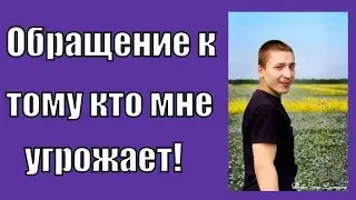 Обращение к человеку, который мне угрожал!