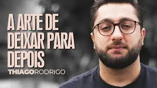 A arte de deixar para depois - Thiago Rodrigo