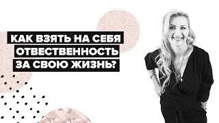 Как взять ответственность за свою жизнь? С чего начать?