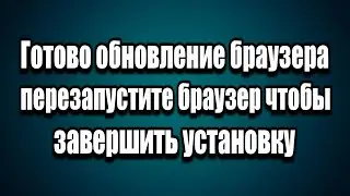 Готово обновление браузера  перезапустите браузер чтобы завершить установку