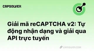 Giải mã reCAPTCHA v2: Nhận dạng tự động và giải mã reCAPTCHA V2 qua API trực tuyến