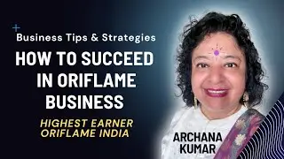How To Succeed in Oriflame Business - Business Tips by Archana ji - Highest Earner Oriflame India