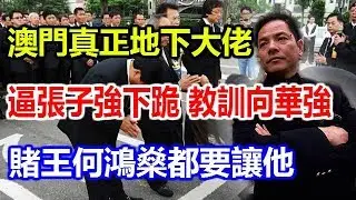 澳門真正地下大佬！逼張子強下跪，教訓向華強，賭王何鴻燊都要讓他