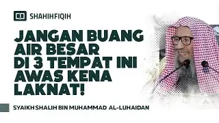 Jangan Buang Air Besar di 3 Tempat Ini ! - Syaikh Shalih bin Muhammad Al-Luhaidan