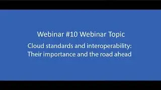 Webinar 10 - Cloud standards and interoperability: Their importance and the road ahead