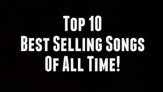 TOP 10 BEST SELLING SONGS OF ALL TIME!