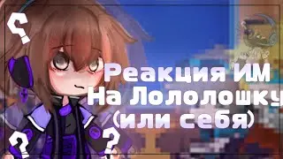 (Мини реакция) Идеального Мира на Лололошку (или себя) ||И.М|| [ 23/? ]
