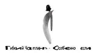 Гибкий Чаплинъ - Особенно если