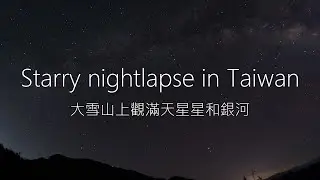 Starry nightlapse in Taiwan 大雪山上觀滿天星星和銀河