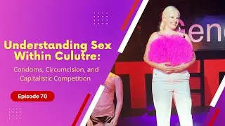 70. Understanding Sex Within Culture: Condoms, Circumcision, and Capitalistic Competition