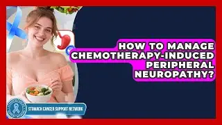 How To Manage Chemotherapy-Induced Peripheral Neuropathy? - Stomach Cancer Support Network
