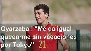 Oyarzabal: "Me da igual quedarme sin vacaciones por Tokyo"