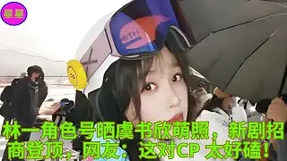 林一角色号晒虞书欣萌照，新剧招商登顶，网友：这对CP 太好磕！