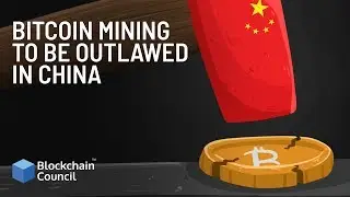 Bitcoin Mining To Be Outlawed In China | Blockchain Council