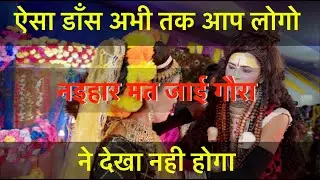 काहे नाराज बानी गौरा नइहर मत जाई गौरा,ऐसा डाँस अभी तक आप लोगो ने देखा नही होगा ।