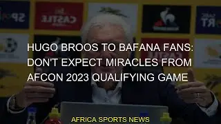 #Nations #2023 #Sport #Afcon #fans #expect #African #Bafana #qualifying #miracles #Morocco #Hugo #Br
