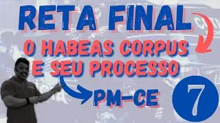 Reta Final - HABEAS CORPUS E SEU PROCESSO - PM-CE - Parte 7 (Processo Penal)