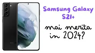 Samsung Galaxy S21 Plus, mai merita in 2024?