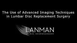 The Use of Advanced Imaging Techniques in Lumbar Disc Replacement Surgery | Dr. Todd Lanman