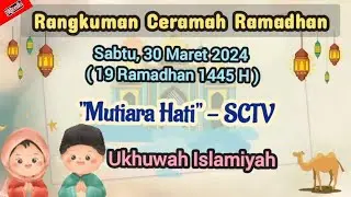 RANGKUMAN CERAMAH RAMADHAN Sabtu 30 Maret 2024 | Ringkasan Mutiara Hati SCTV 19 Ramadhan 1445 H