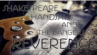 Shakespeare, Handsaws, and the Dangers of Reverence