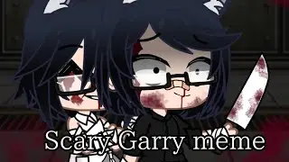 ~Scary Garry|meme~