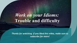 Work on your Idioms  Trouble and difficulty