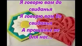 Я говорю вам "до свиданья,а прощанье не для нас..."