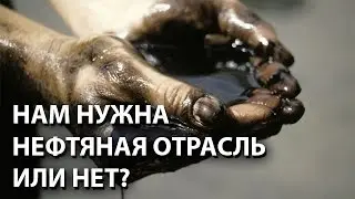 Нам нужна нефтяная отрасль или нет?