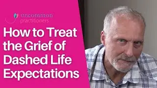 Treating the Grief of Dashed Life Expectations