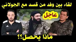 عاجل - لقاء بين وفد من قسد وبين أبو محمد الجولاني ....ماذا يحصل ؟؟