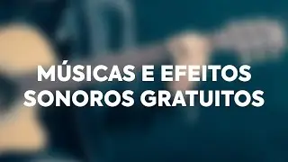 Músicas e efeitos sonoros gratuitos para baixar e usar em seus vídeos