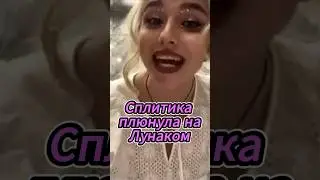Сплитика  плюнула на Лунаком