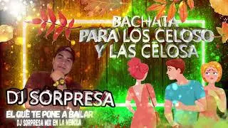 BACHATA MIX PARA LOS CELOSO Y LAS CELOSA DJ SORPRESA MIX EN LA MEZCLA