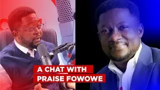 A CHAT WITH PRAISE FOWOWE